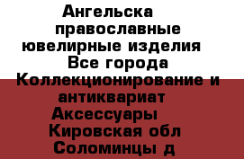 Ангельска925 православные ювелирные изделия - Все города Коллекционирование и антиквариат » Аксессуары   . Кировская обл.,Соломинцы д.